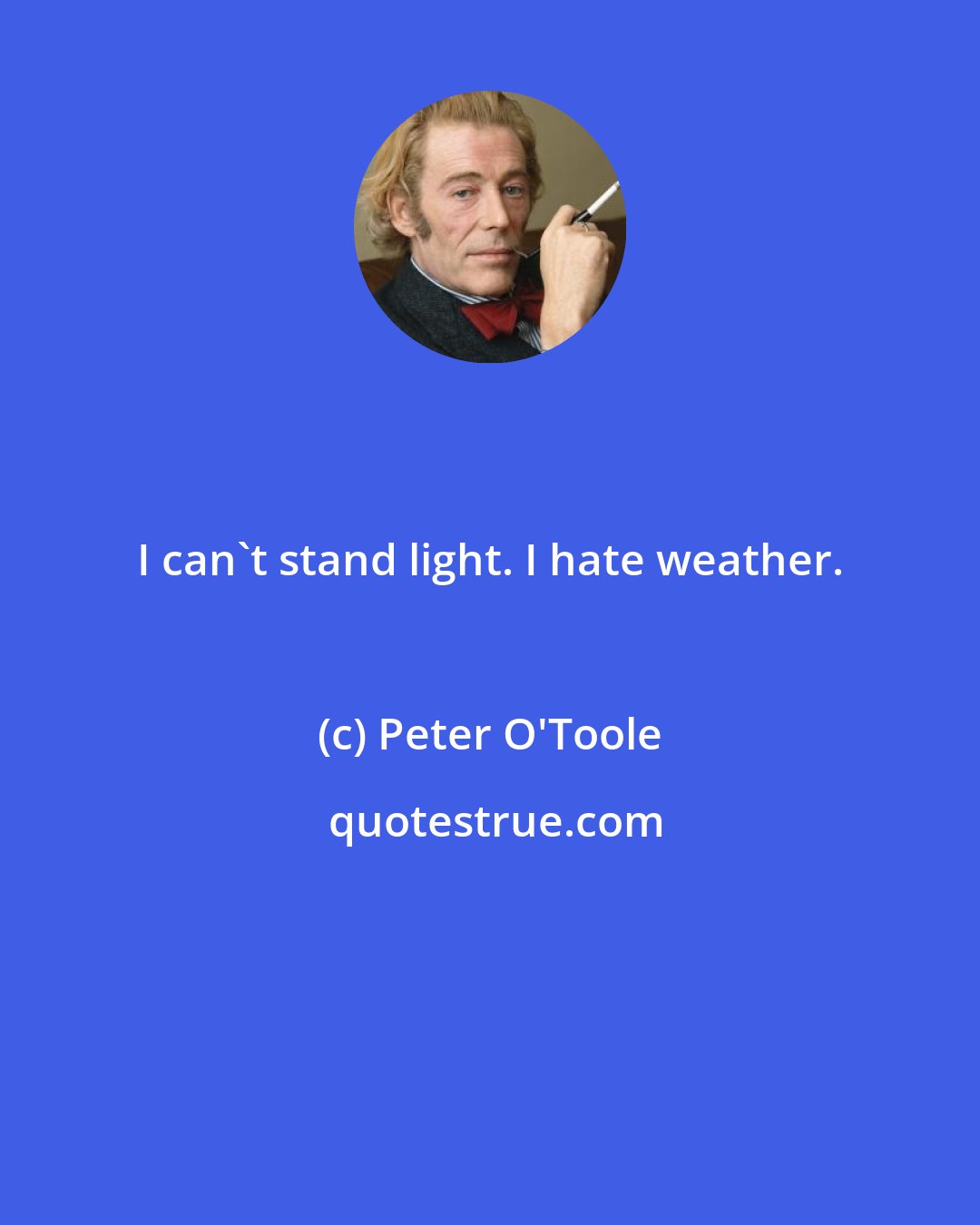 Peter O'Toole: I can't stand light. I hate weather.