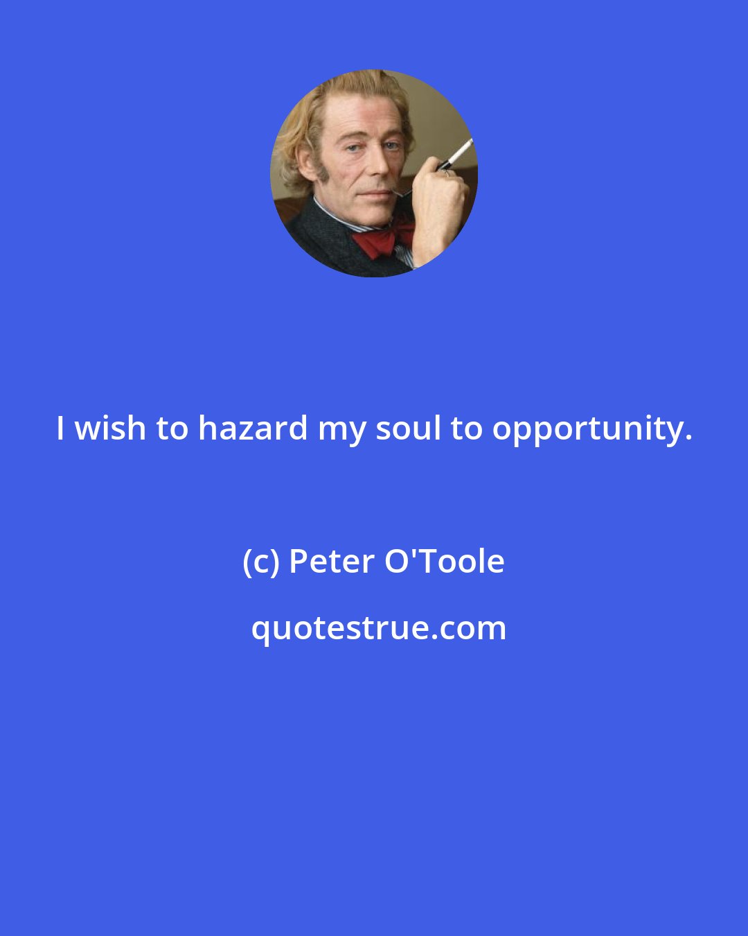 Peter O'Toole: I wish to hazard my soul to opportunity.