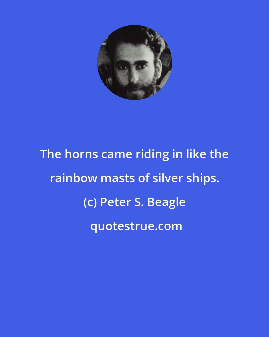 Peter S. Beagle: The horns came riding in like the rainbow masts of silver ships.