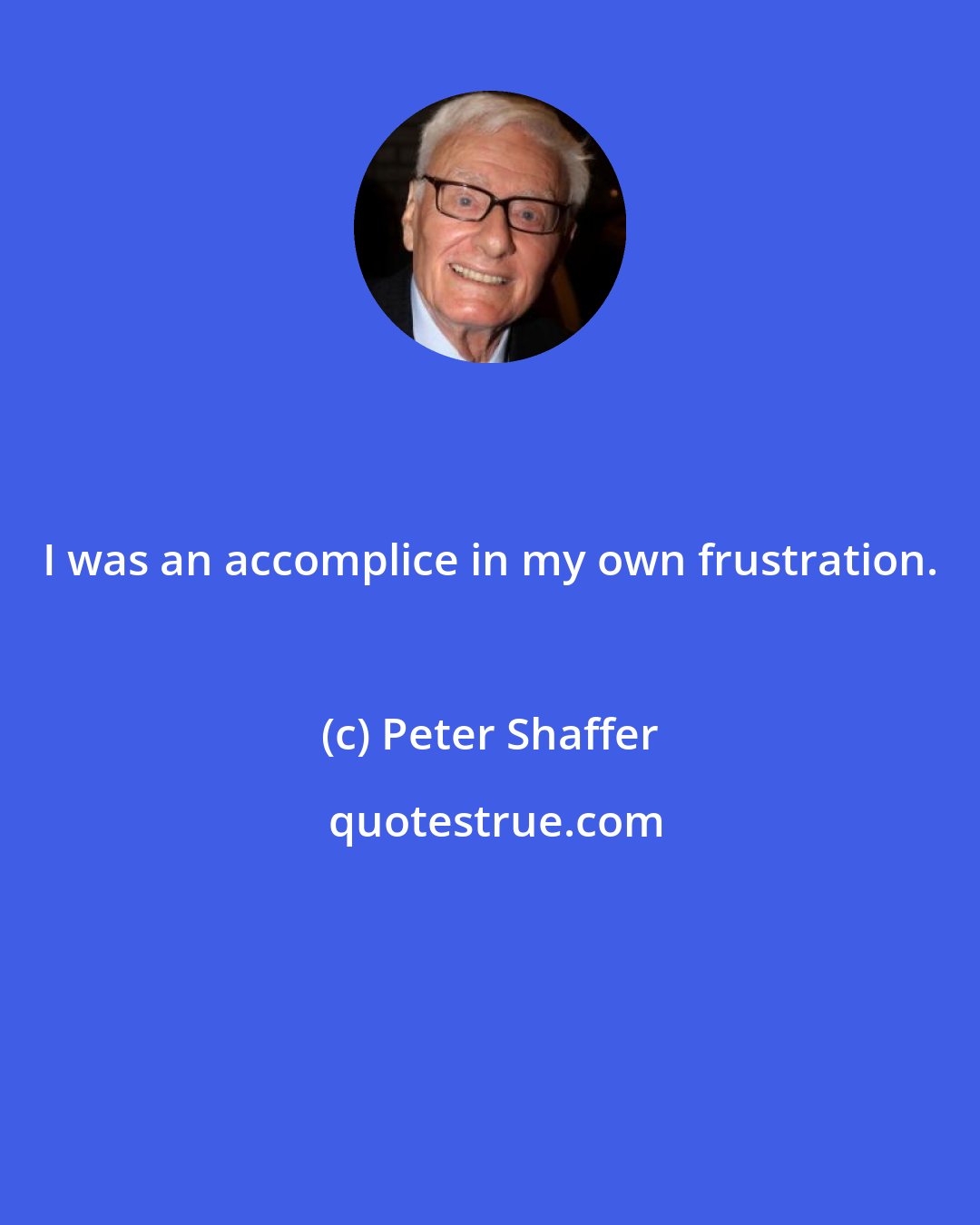 Peter Shaffer: I was an accomplice in my own frustration.