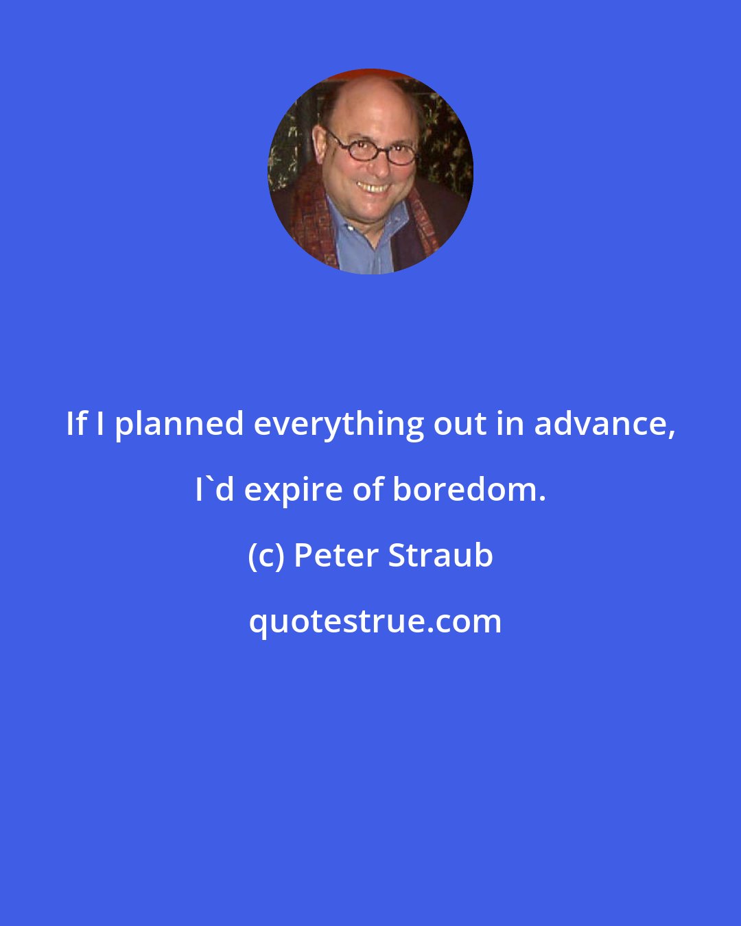 Peter Straub: If I planned everything out in advance, I'd expire of boredom.