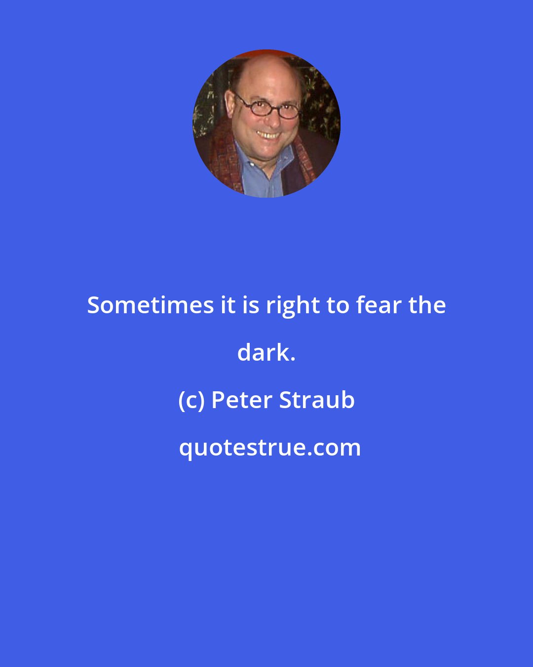 Peter Straub: Sometimes it is right to fear the dark.