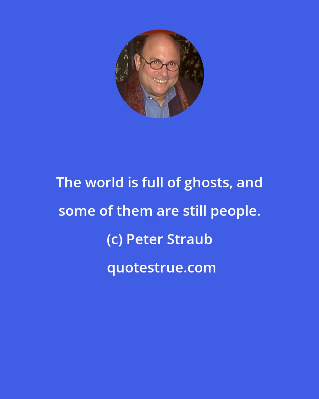 Peter Straub: The world is full of ghosts, and some of them are still people.