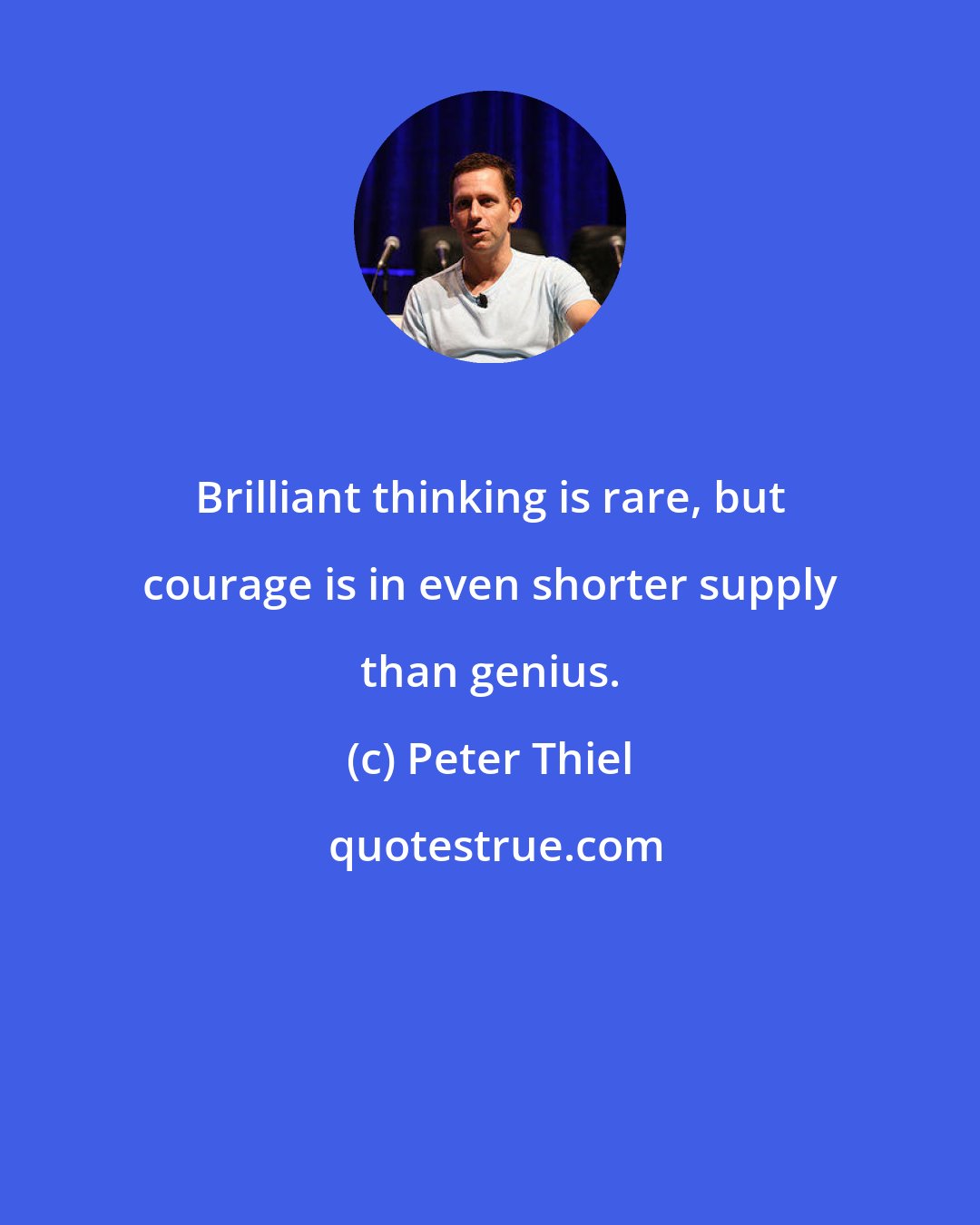 Peter Thiel: Brilliant thinking is rare, but courage is in even shorter supply than genius.