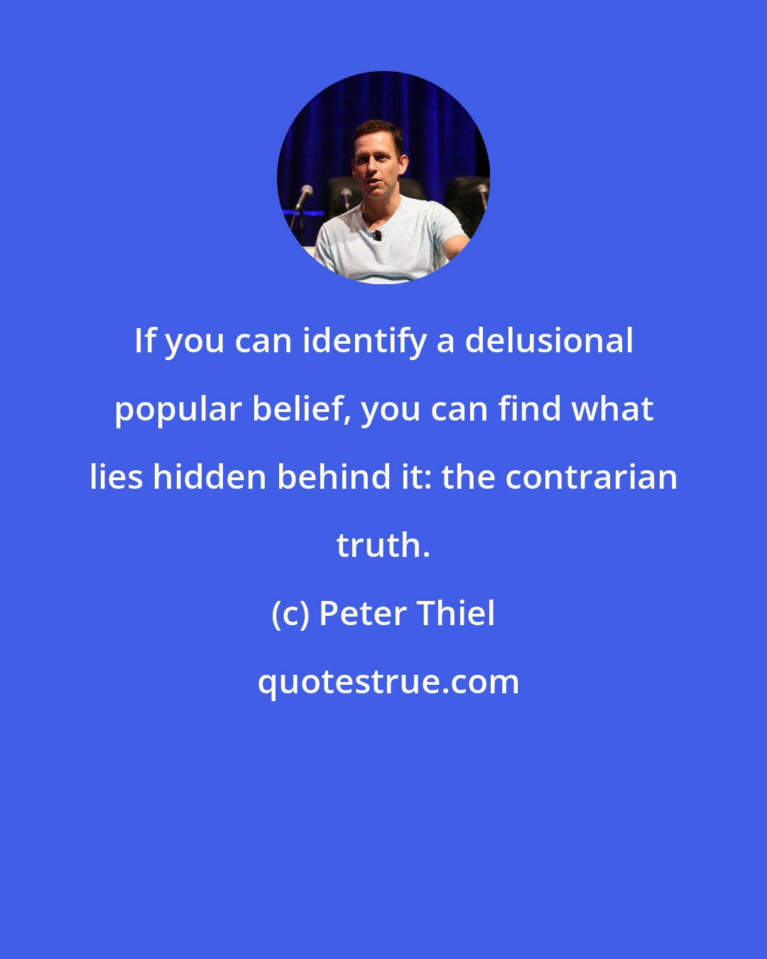 Peter Thiel: If you can identify a delusional popular belief, you can find what lies hidden behind it: the contrarian truth.