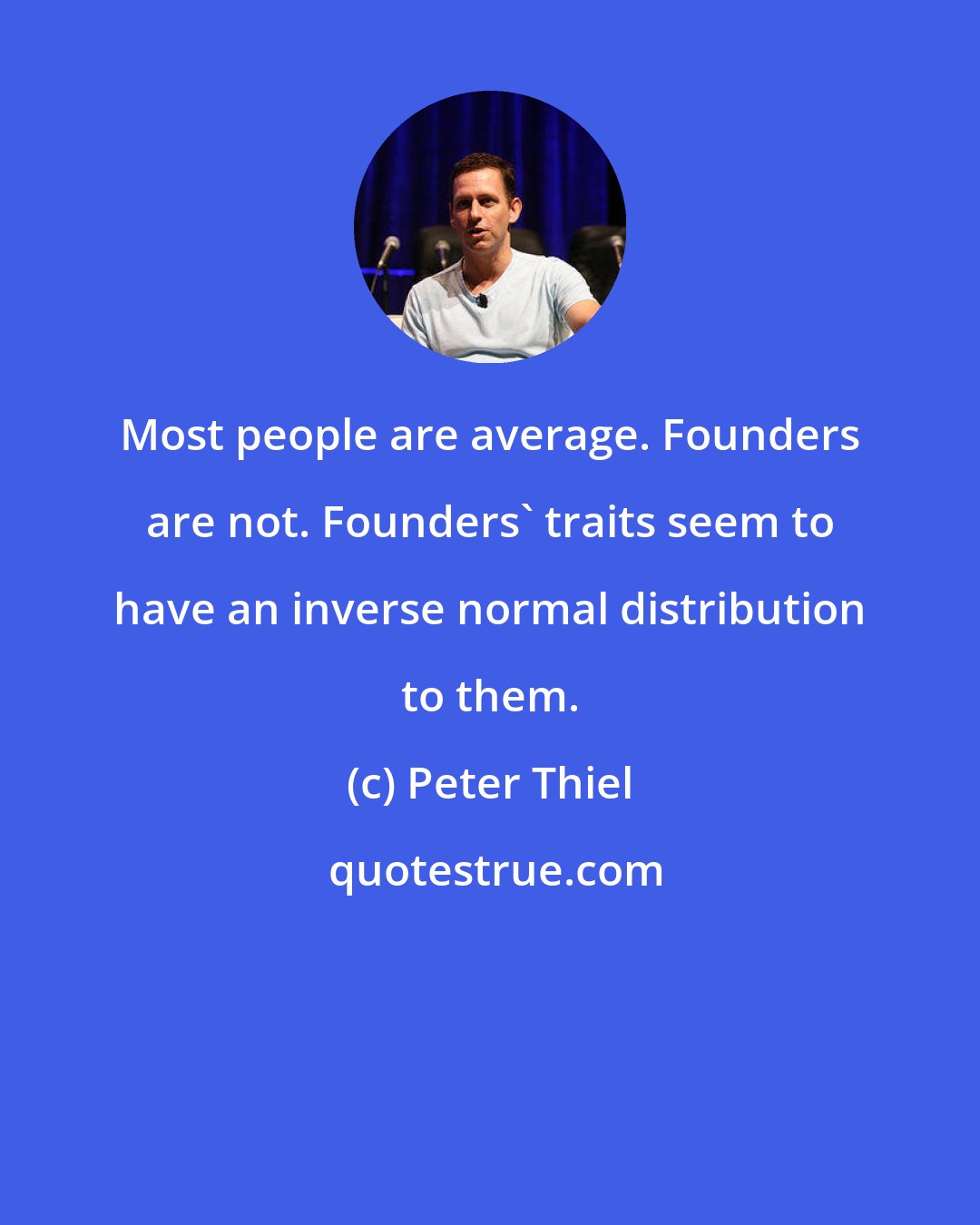 Peter Thiel: Most people are average. Founders are not. Founders' traits seem to have an inverse normal distribution to them.