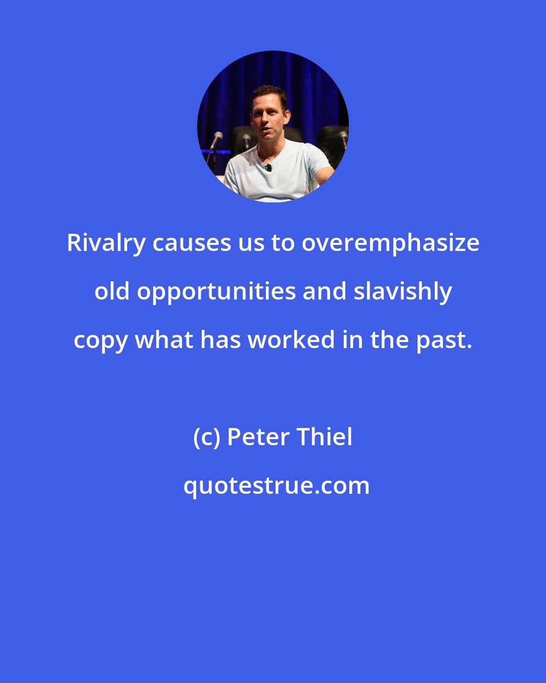 Peter Thiel: Rivalry causes us to overemphasize old opportunities and slavishly copy what has worked in the past.