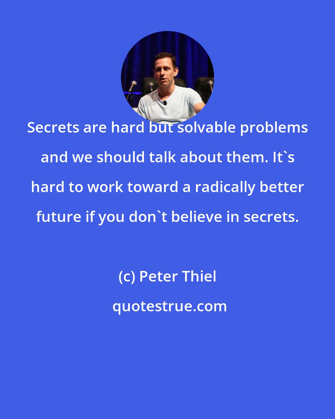 Peter Thiel: Secrets are hard but solvable problems and we should talk about them. It's hard to work toward a radically better future if you don't believe in secrets.