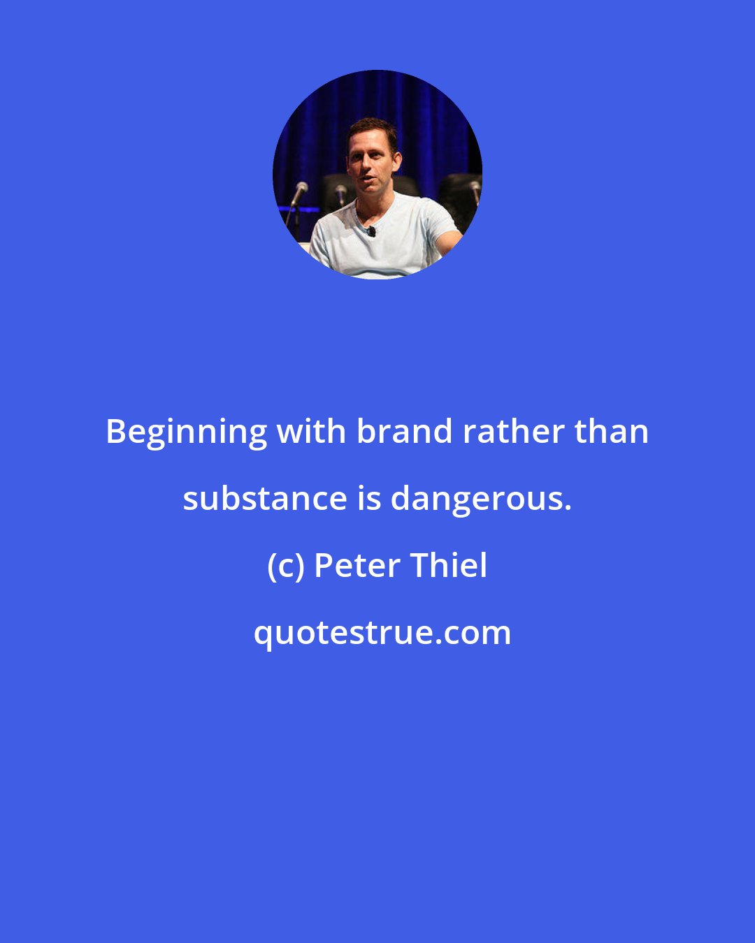 Peter Thiel: Beginning with brand rather than substance is dangerous.