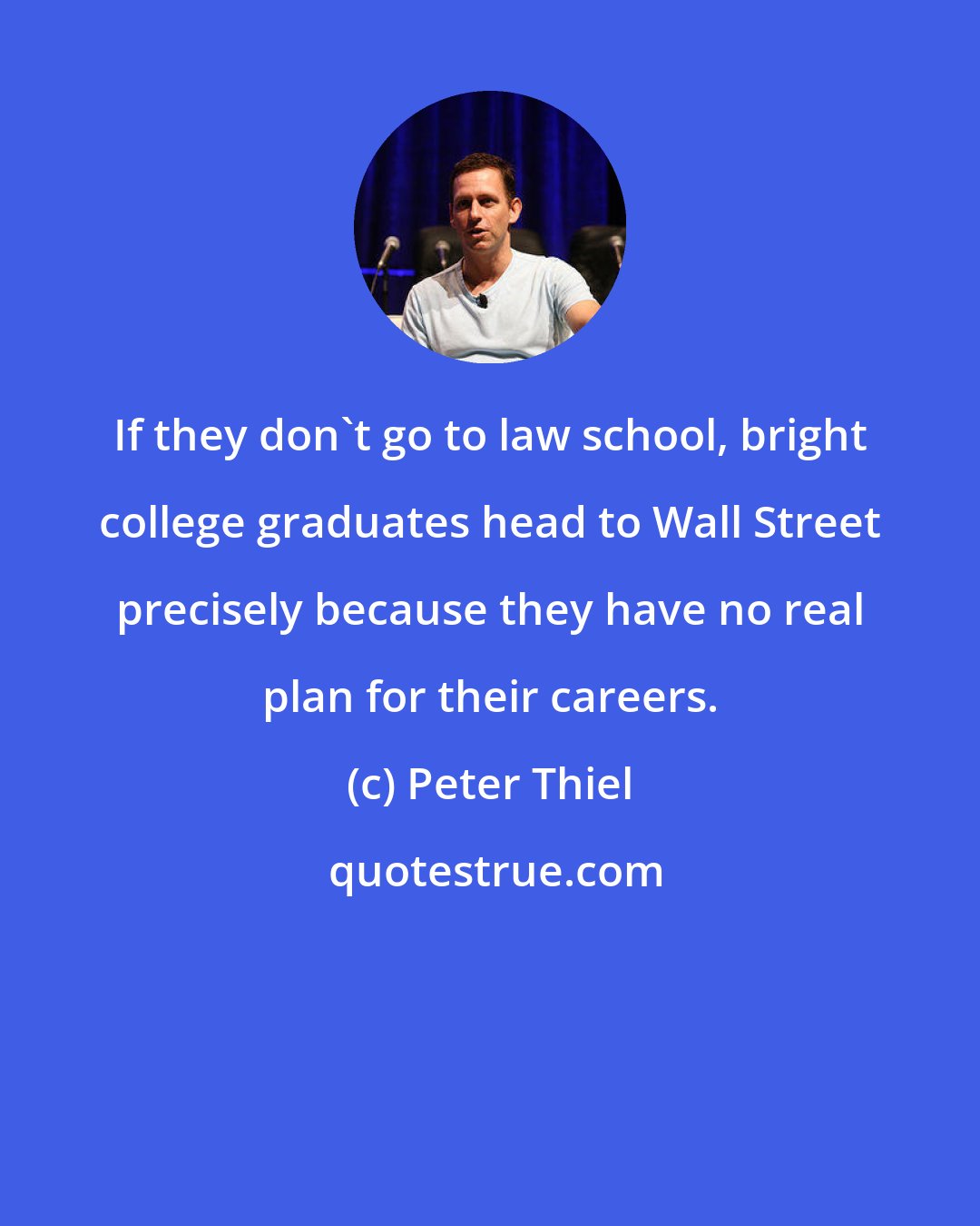 Peter Thiel: If they don't go to law school, bright college graduates head to Wall Street precisely because they have no real plan for their careers.