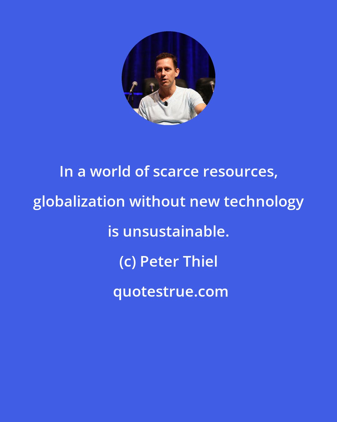 Peter Thiel: In a world of scarce resources, globalization without new technology is unsustainable.