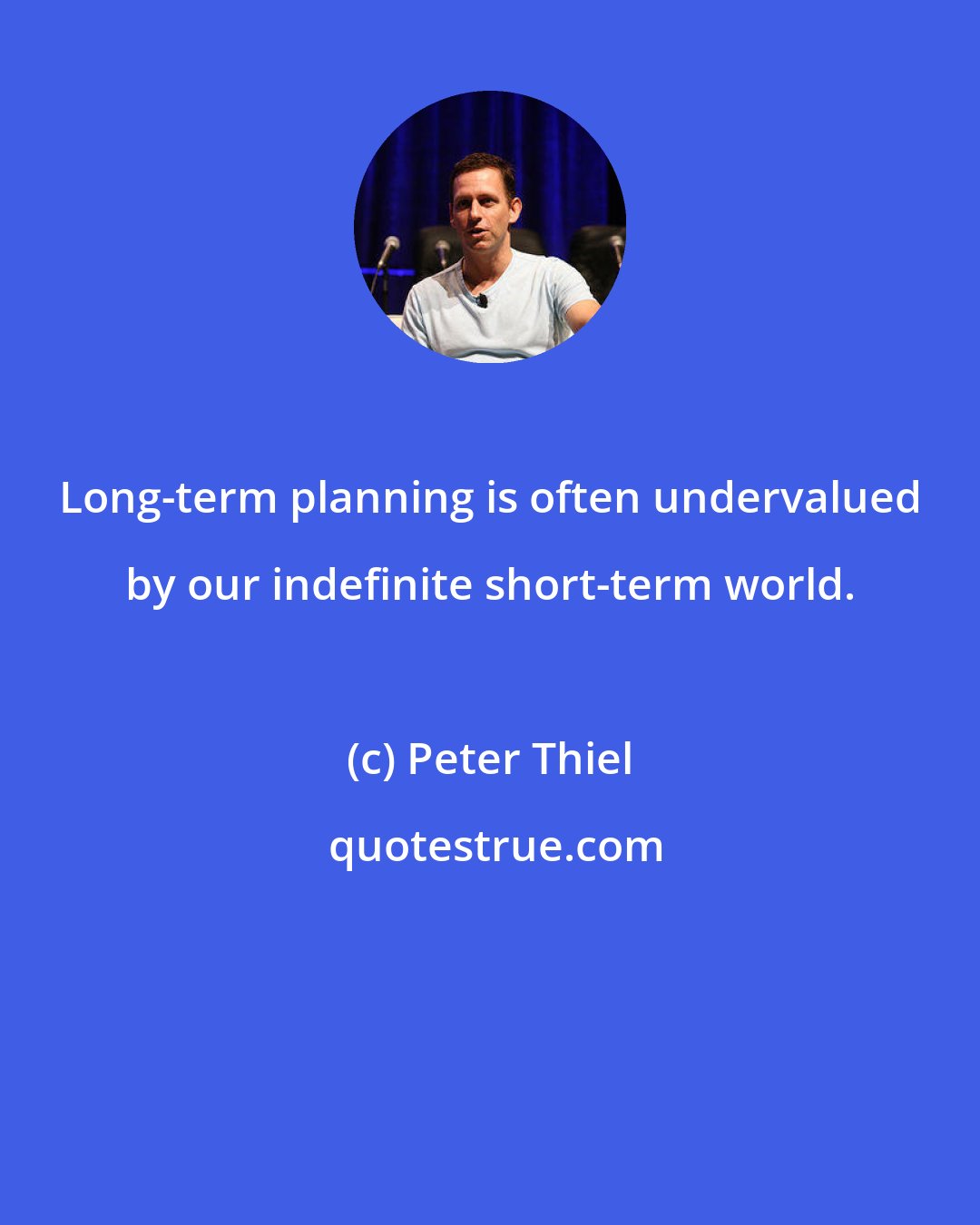 Peter Thiel: Long-term planning is often undervalued by our indefinite short-term world.