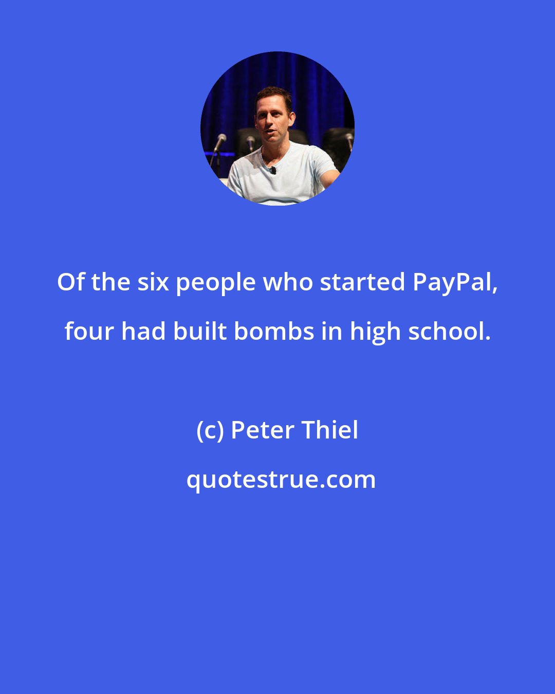 Peter Thiel: Of the six people who started PayPal, four had built bombs in high school.