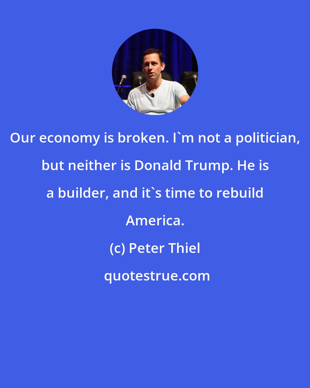 Peter Thiel: Our economy is broken. I'm not a politician, but neither is Donald Trump. He is a builder, and it's time to rebuild America.