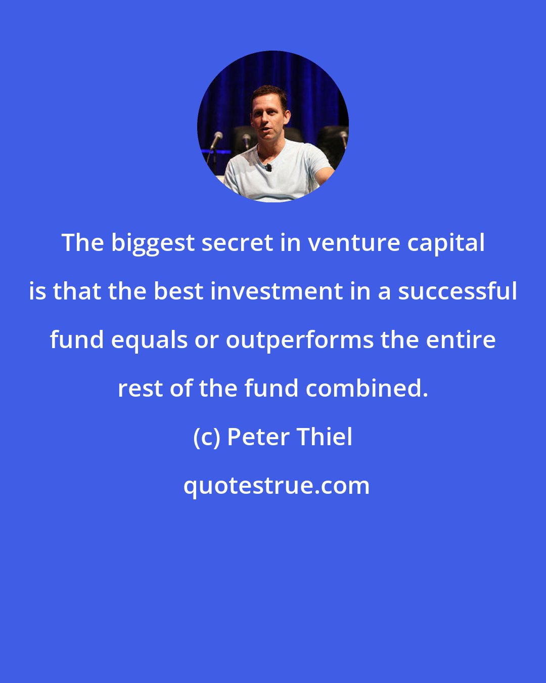 Peter Thiel: The biggest secret in venture capital is that the best investment in a successful fund equals or outperforms the entire rest of the fund combined.