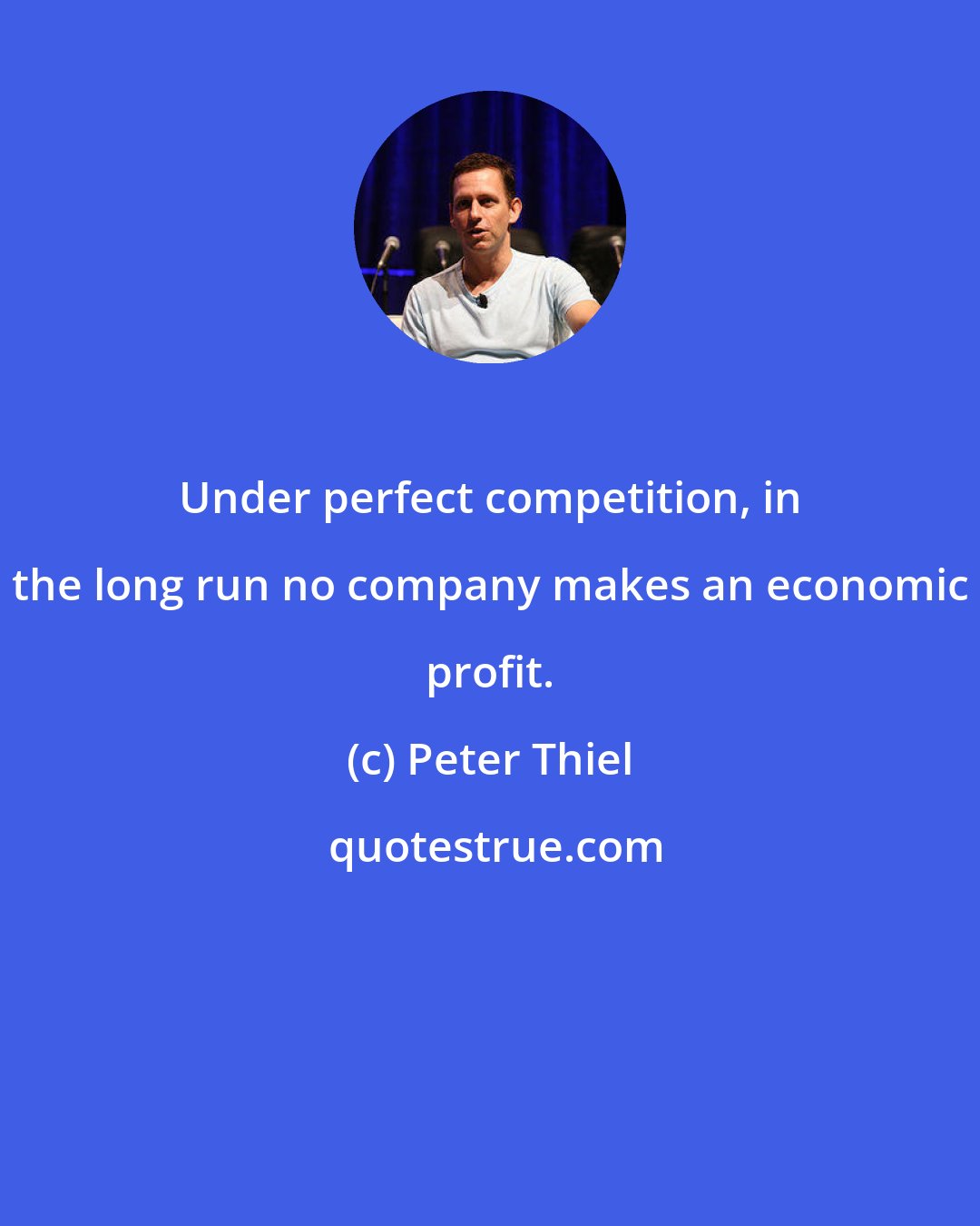 Peter Thiel: Under perfect competition, in the long run no company makes an economic profit.