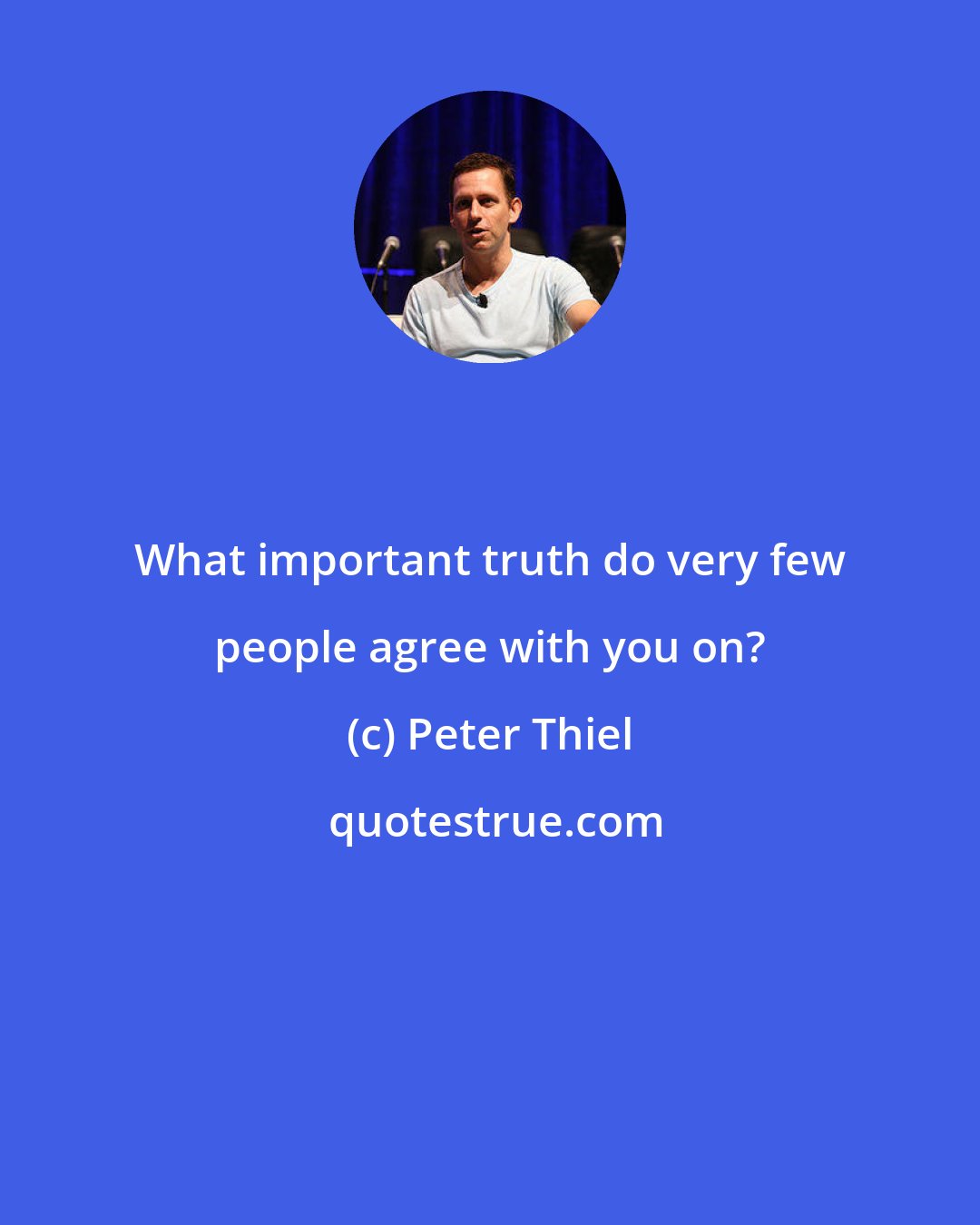 Peter Thiel: What important truth do very few people agree with you on?