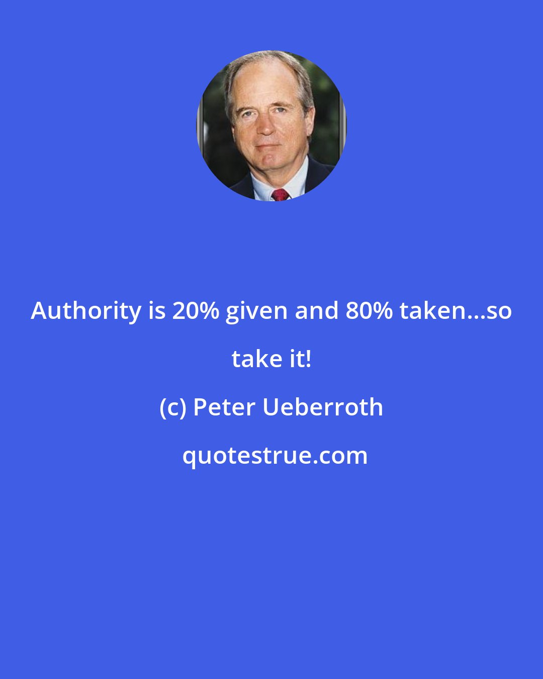 Peter Ueberroth: Authority is 20% given and 80% taken...so take it!