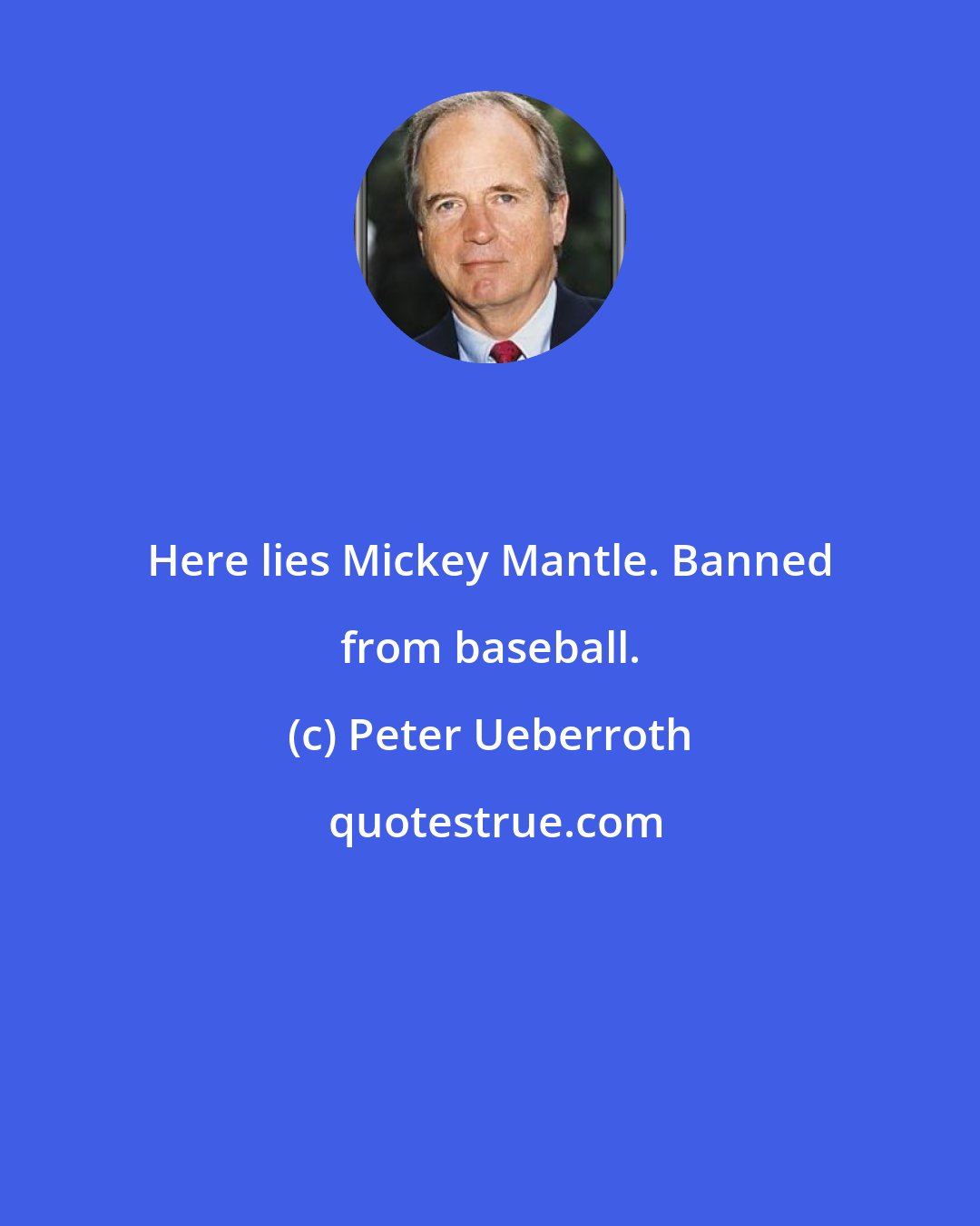 Peter Ueberroth: Here lies Mickey Mantle. Banned from baseball.