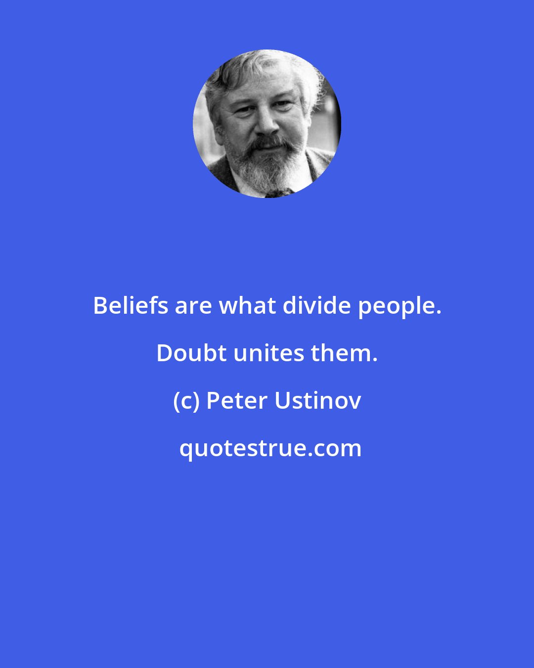 Peter Ustinov: Beliefs are what divide people. Doubt unites them.