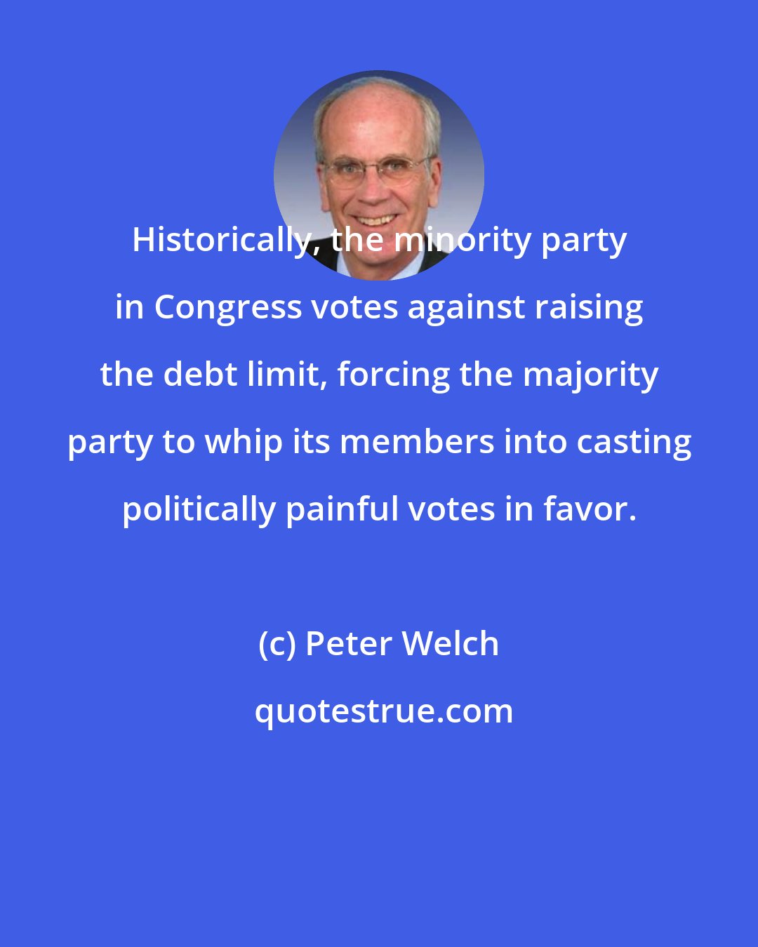 Peter Welch: Historically, the minority party in Congress votes against raising the debt limit, forcing the majority party to whip its members into casting politically painful votes in favor.