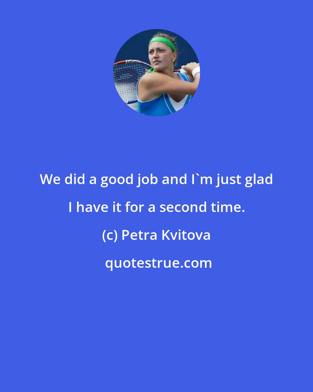 Petra Kvitova: We did a good job and I'm just glad I have it for a second time.