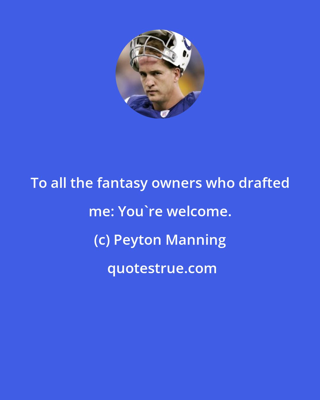 Peyton Manning: To all the fantasy owners who drafted me: You're welcome.