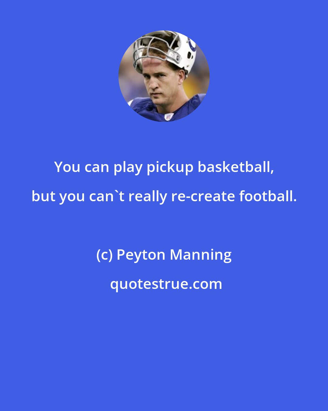 Peyton Manning: You can play pickup basketball, but you can't really re-create football.