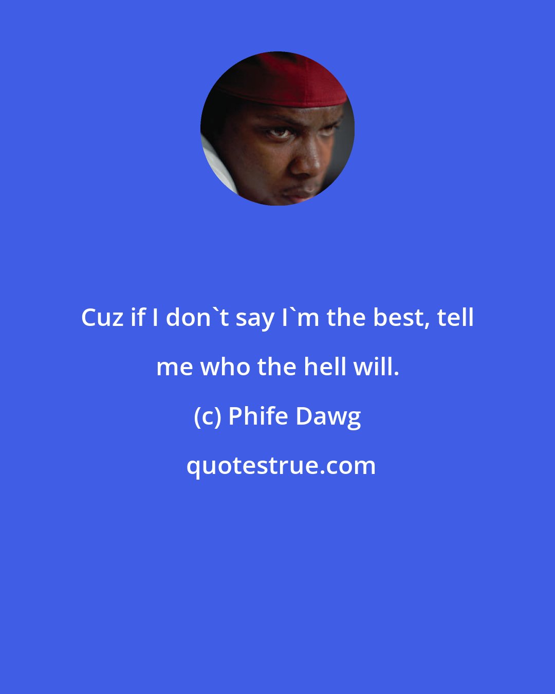 Phife Dawg: Cuz if I don't say I'm the best, tell me who the hell will.