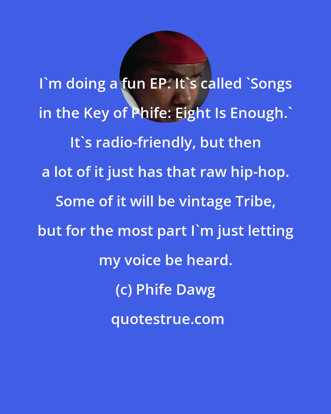 Phife Dawg: I'm doing a fun EP. It's called 'Songs in the Key of Phife: Eight Is Enough.' It's radio-friendly, but then a lot of it just has that raw hip-hop. Some of it will be vintage Tribe, but for the most part I'm just letting my voice be heard.