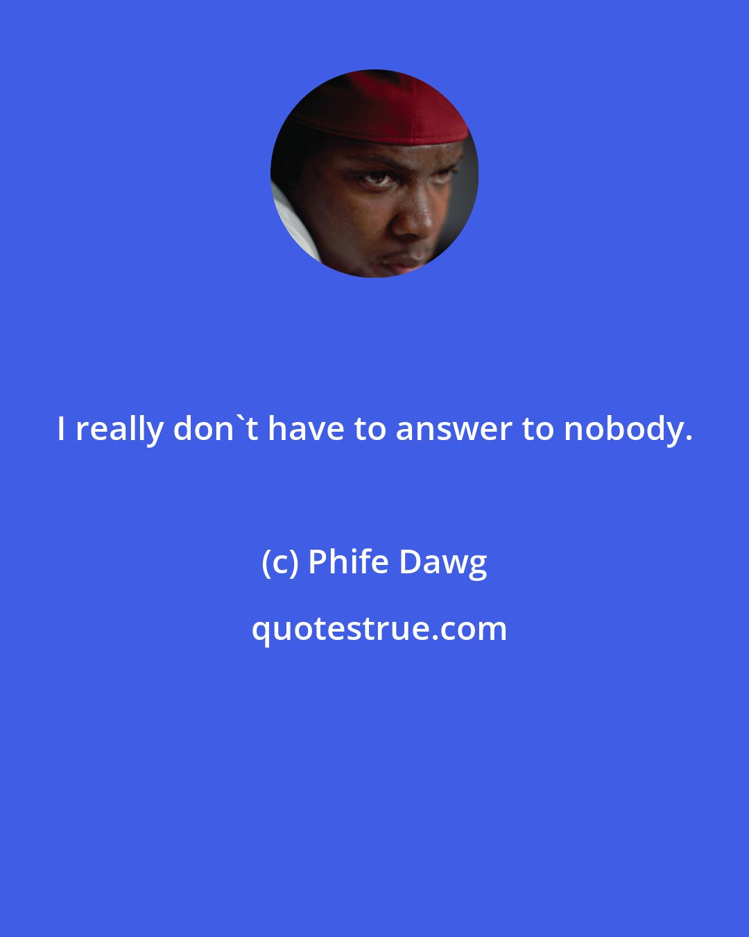 Phife Dawg: I really don't have to answer to nobody.