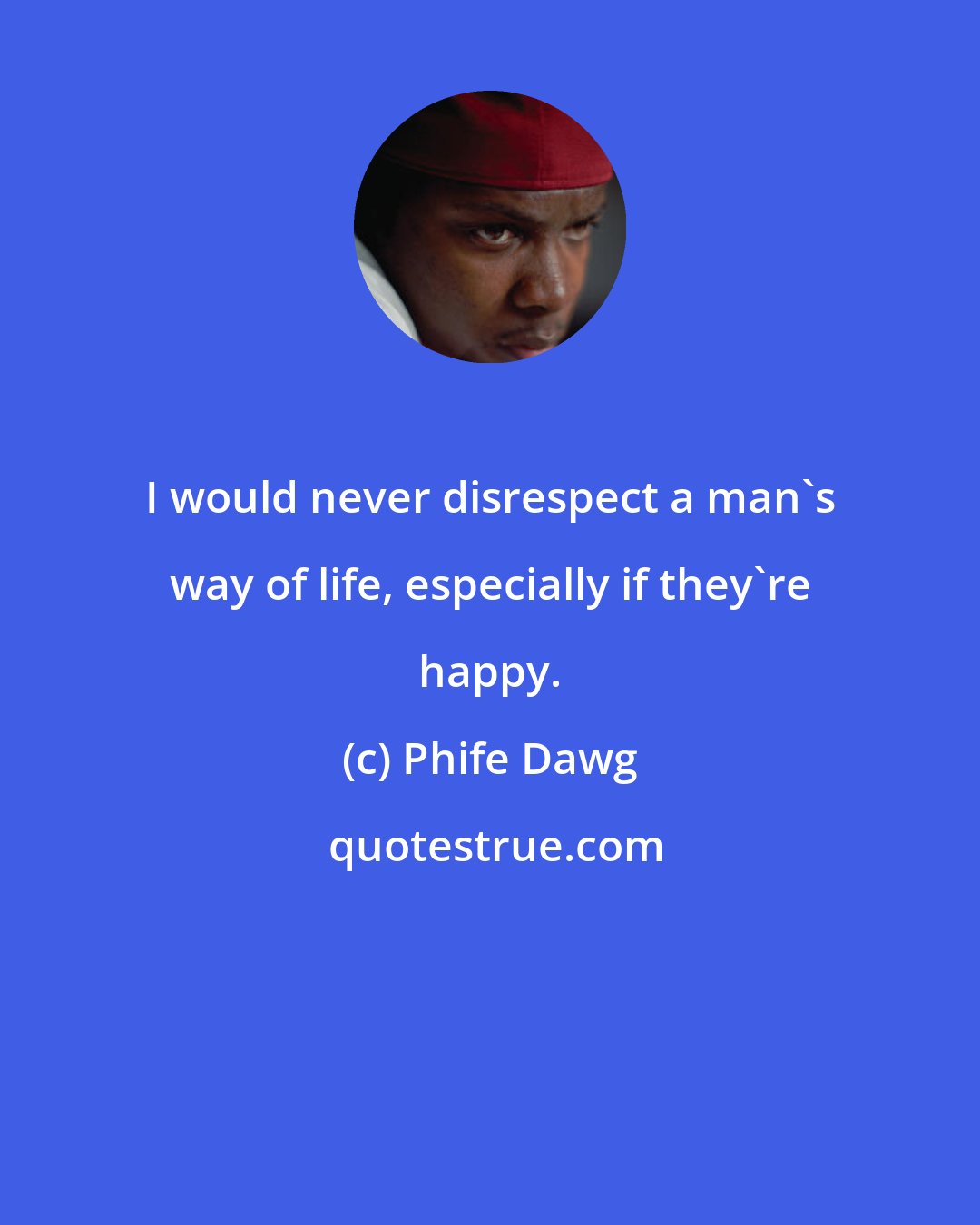 Phife Dawg: I would never disrespect a man's way of life, especially if they're happy.