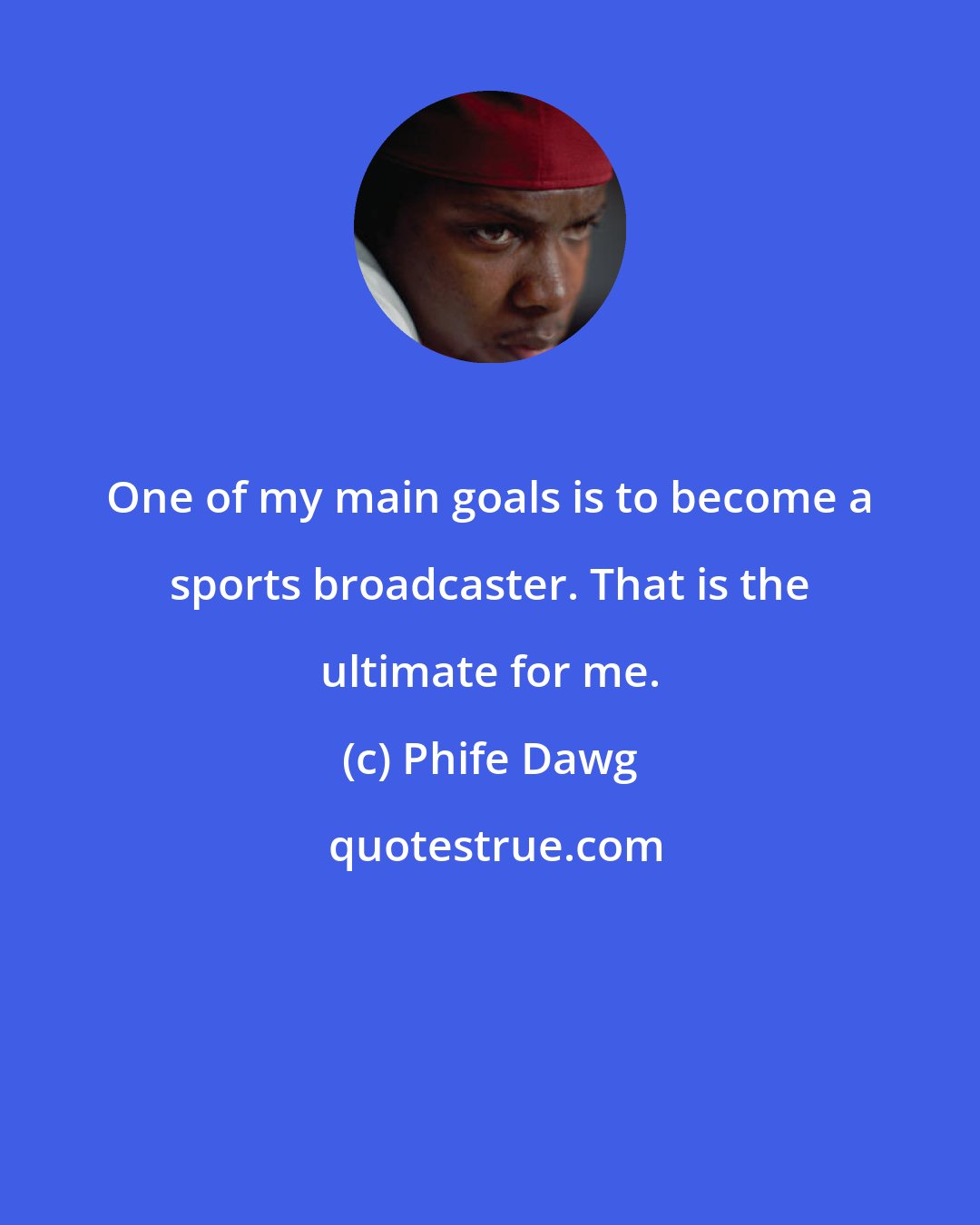 Phife Dawg: One of my main goals is to become a sports broadcaster. That is the ultimate for me.