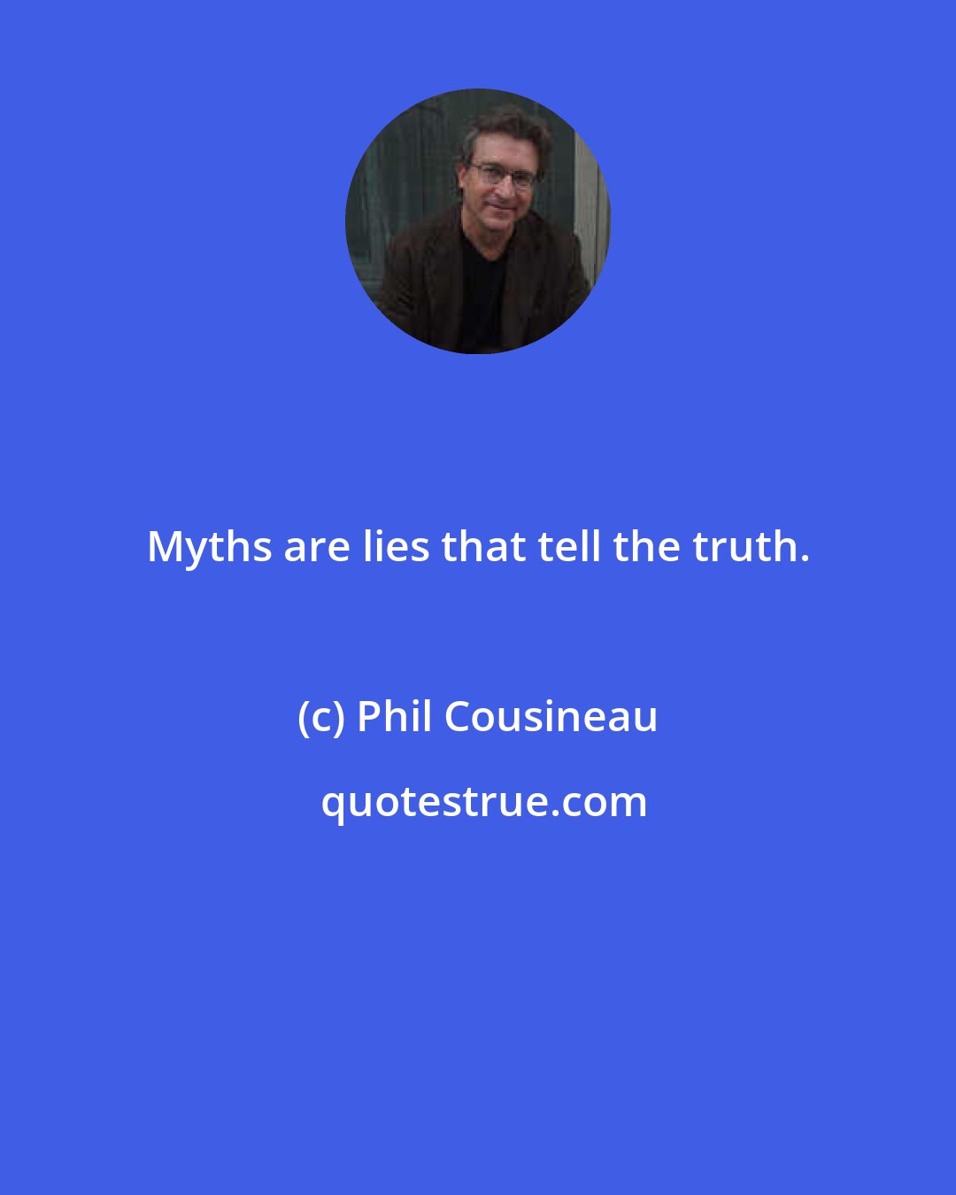 Phil Cousineau: Myths are lies that tell the truth.