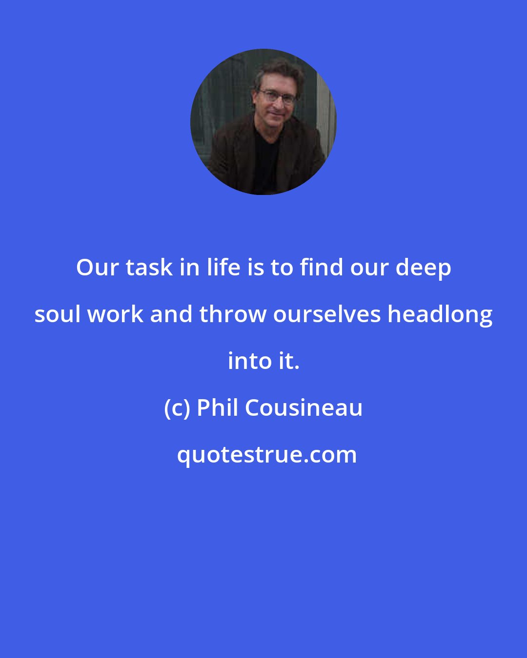 Phil Cousineau: Our task in life is to find our deep soul work and throw ourselves headlong into it.