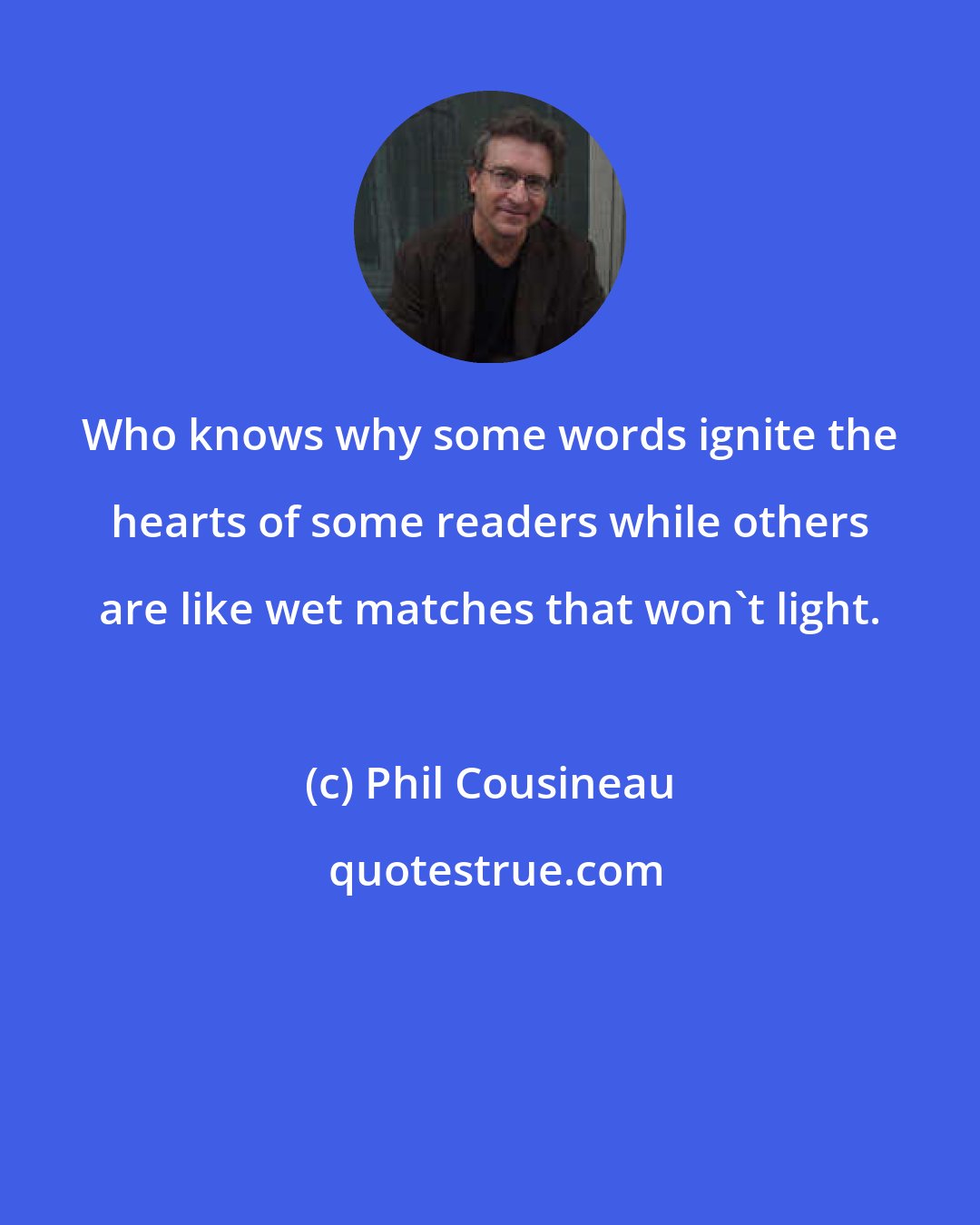 Phil Cousineau: Who knows why some words ignite the hearts of some readers while others are like wet matches that won't light.