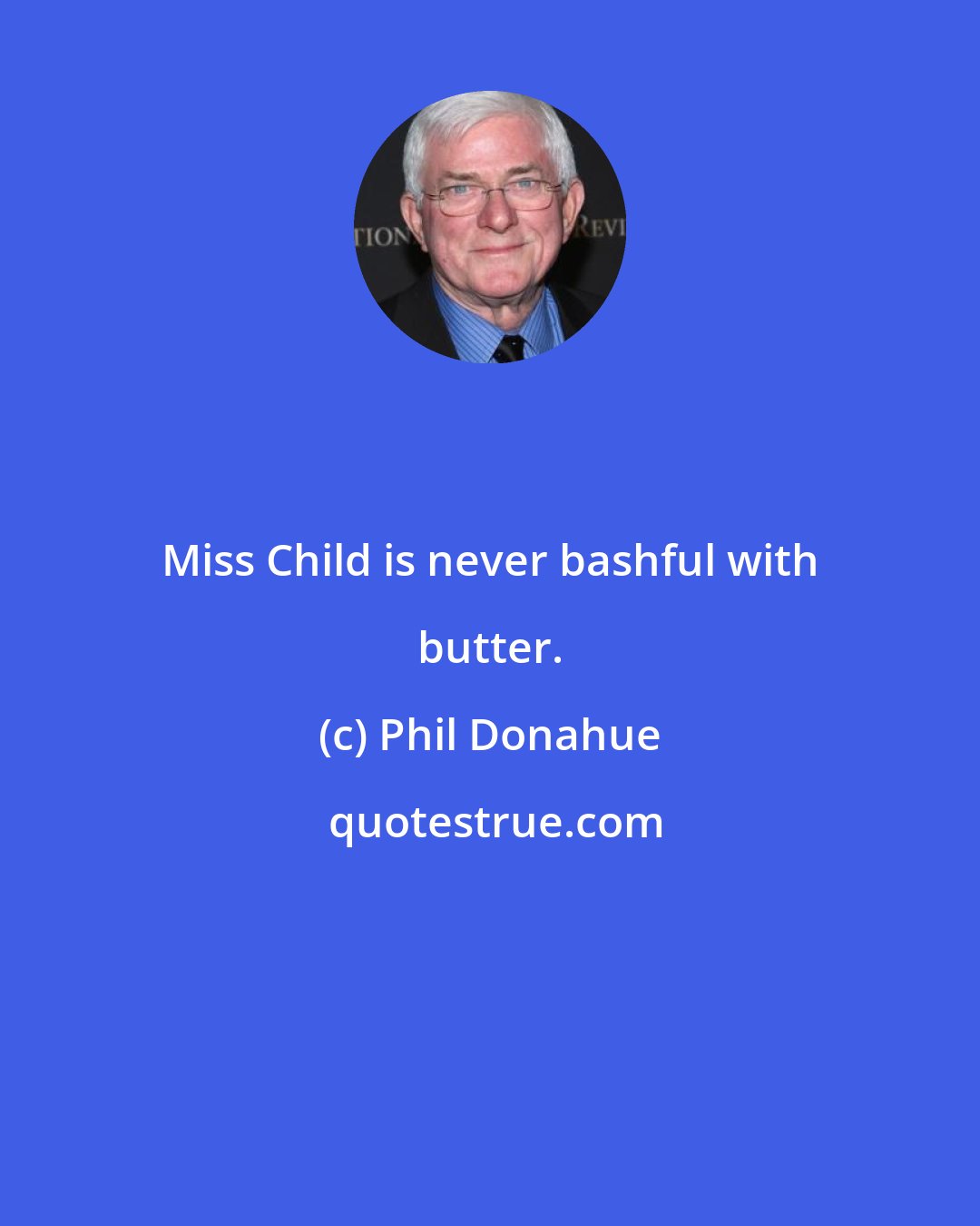 Phil Donahue: Miss Child is never bashful with butter.