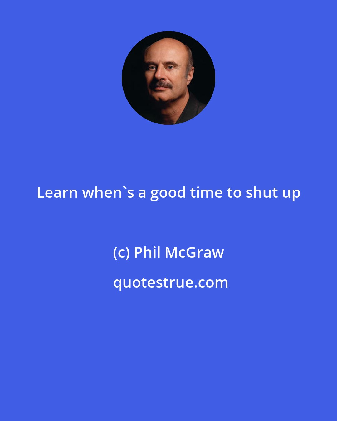 Phil McGraw: Learn when's a good time to shut up