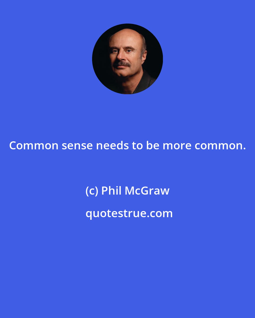 Phil McGraw: Common sense needs to be more common.