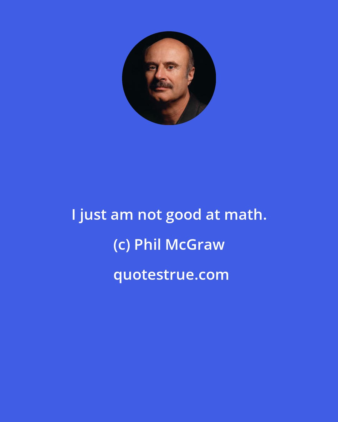 Phil McGraw: I just am not good at math.