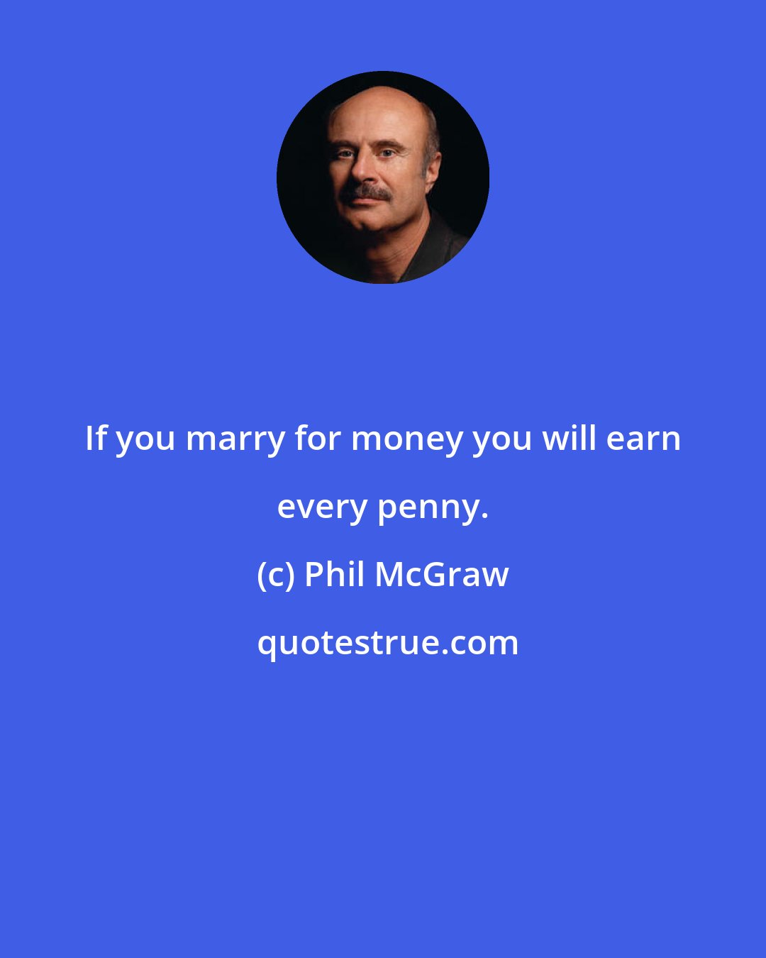 Phil McGraw: If you marry for money you will earn every penny.