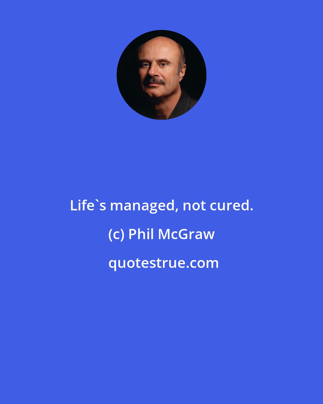 Phil McGraw: Life's managed, not cured.