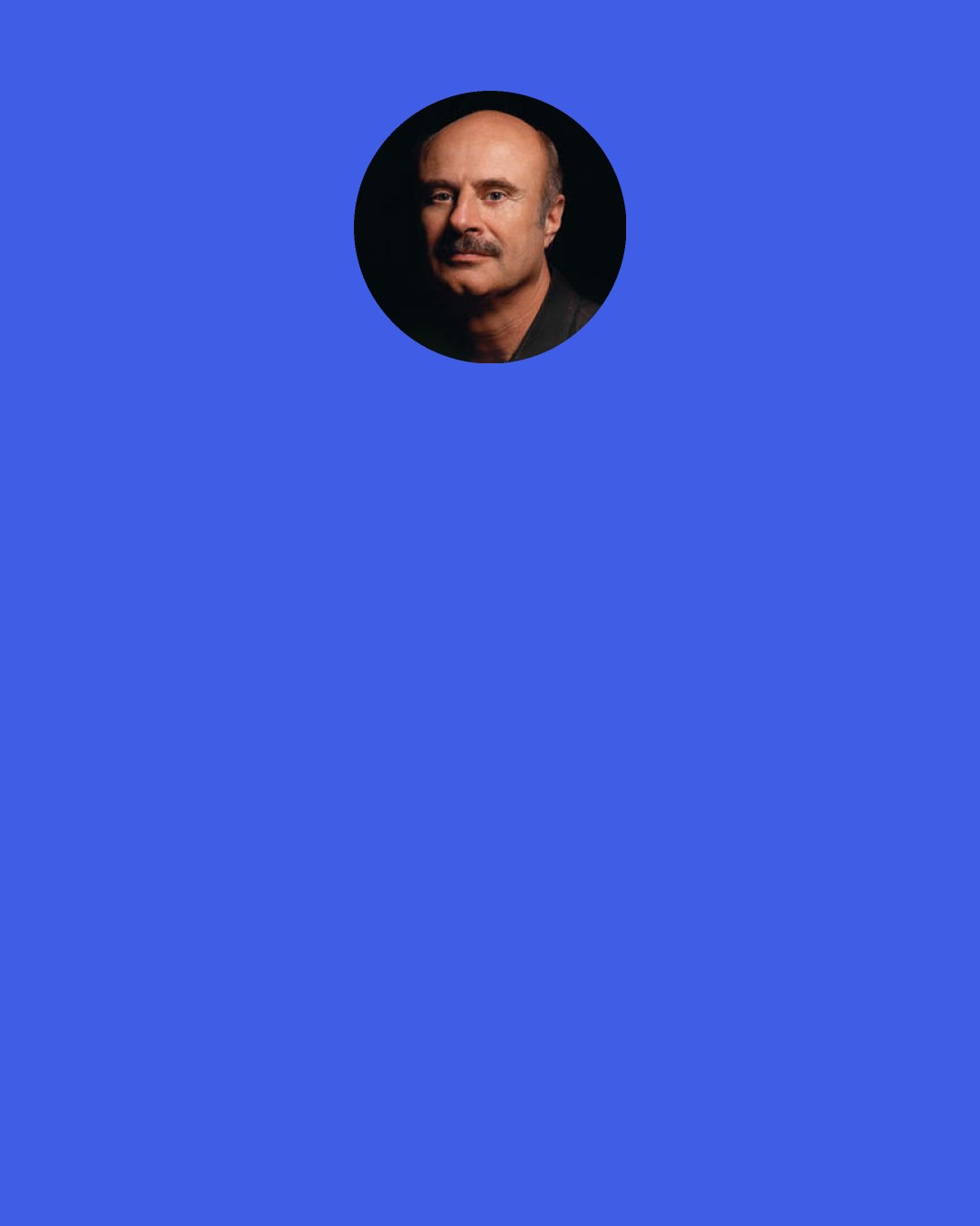 Phil McGraw: Life’s a marathon, not a sprint.