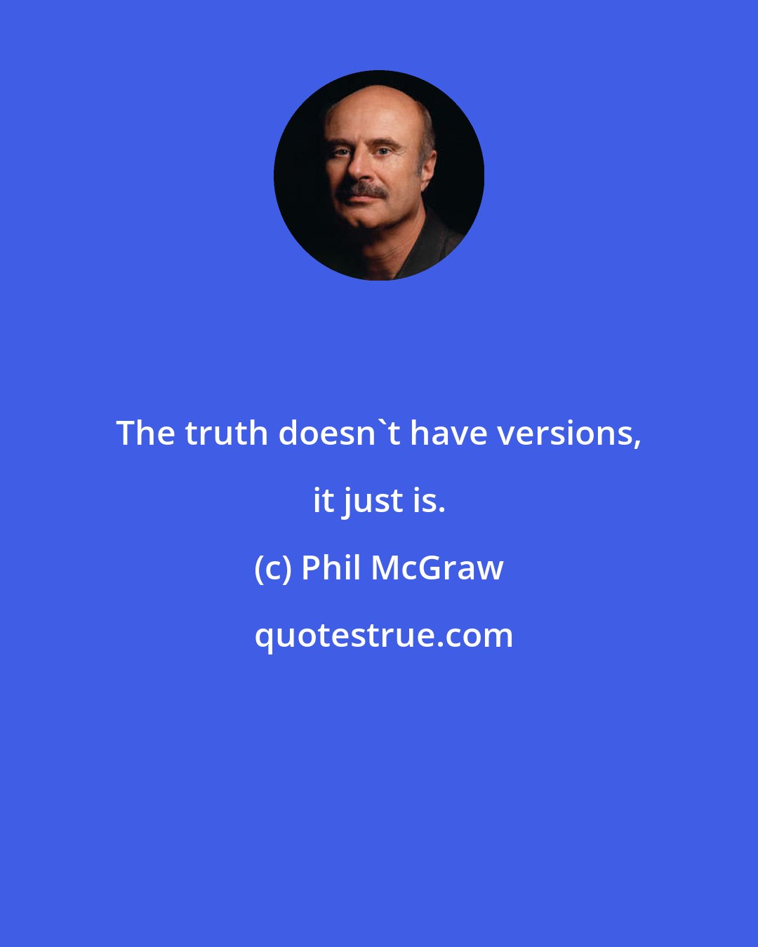 Phil McGraw: The truth doesn't have versions, it just is.