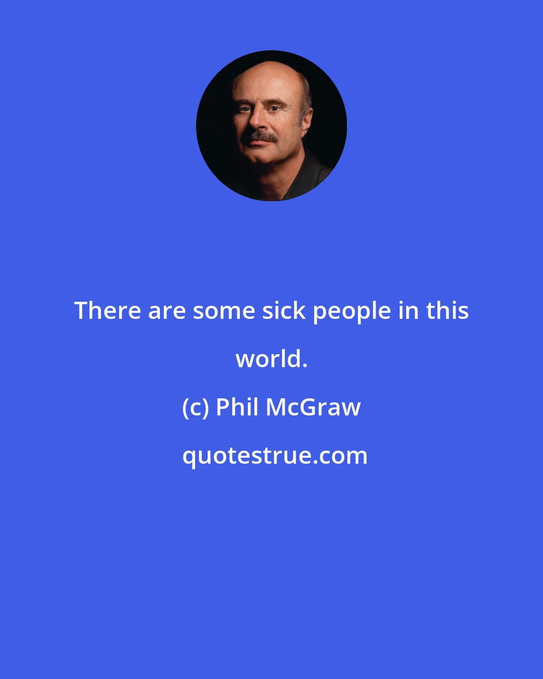 Phil McGraw: There are some sick people in this world.