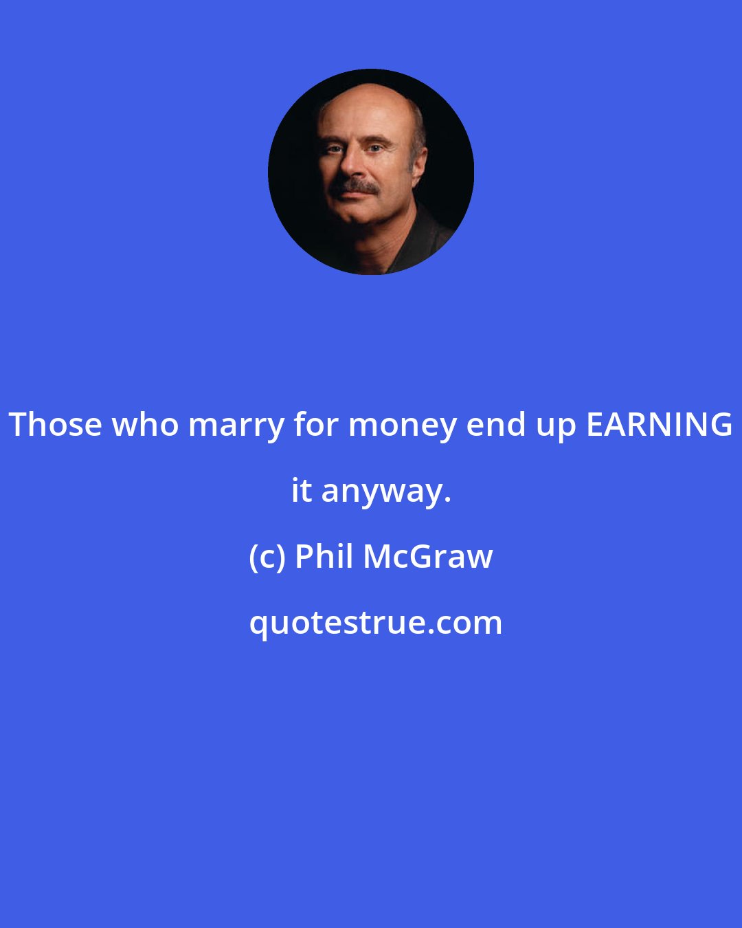 Phil McGraw: Those who marry for money end up EARNING it anyway.