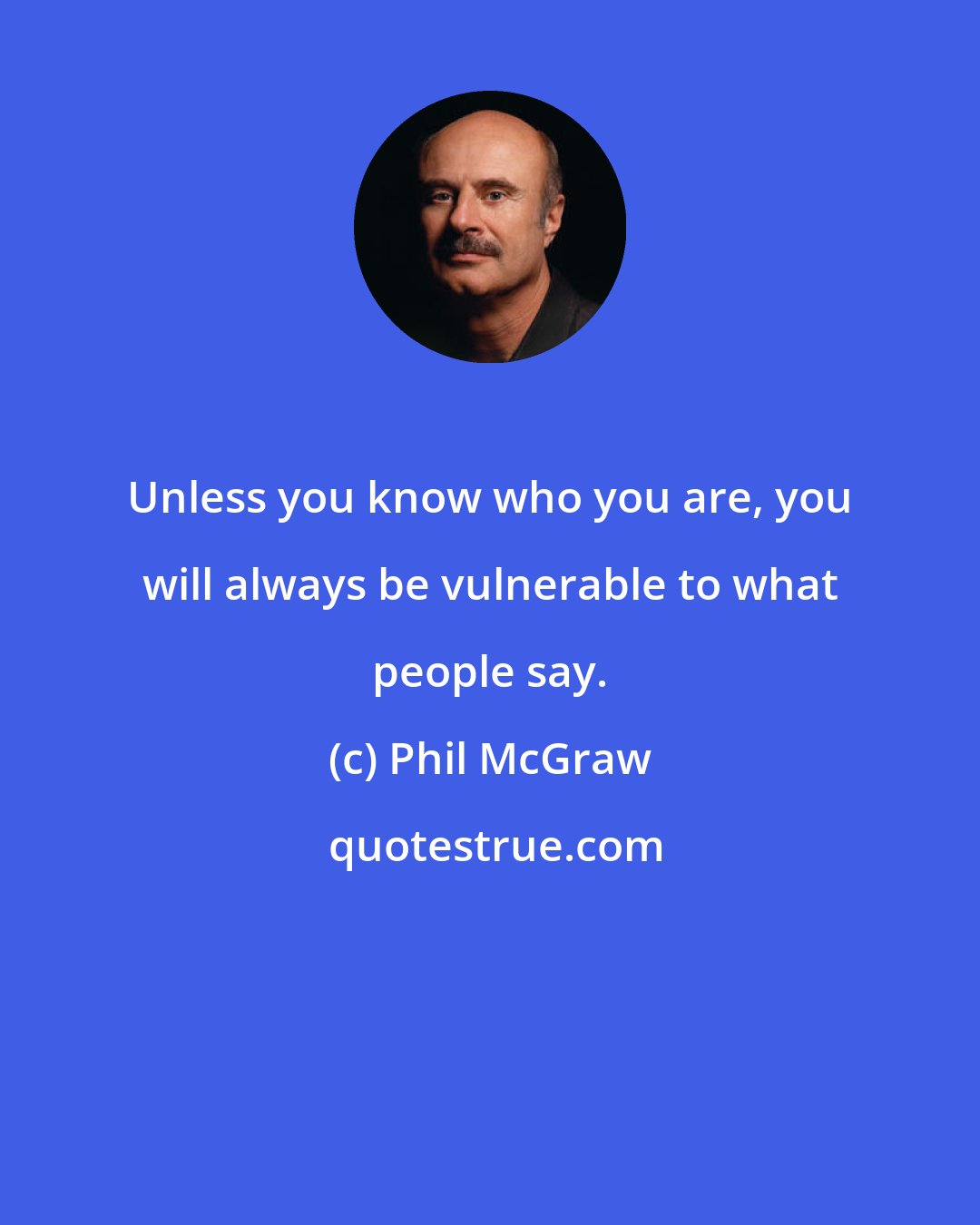 Phil McGraw: Unless you know who you are, you will always be vulnerable to what people say.