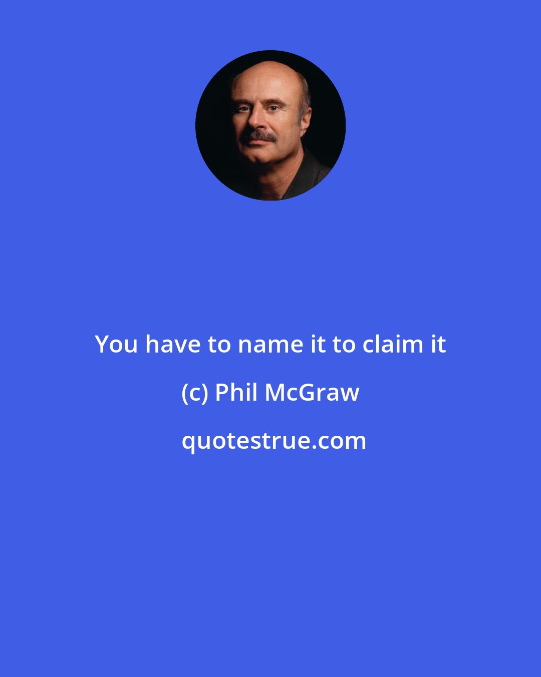 Phil McGraw: You have to name it to claim it