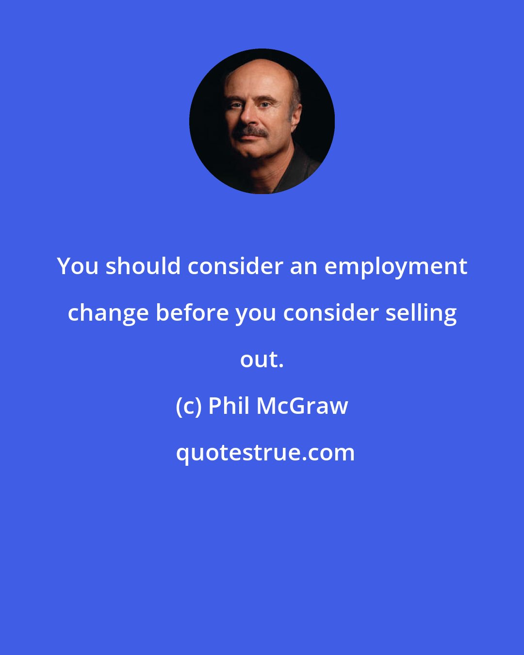 Phil McGraw: You should consider an employment change before you consider selling out.