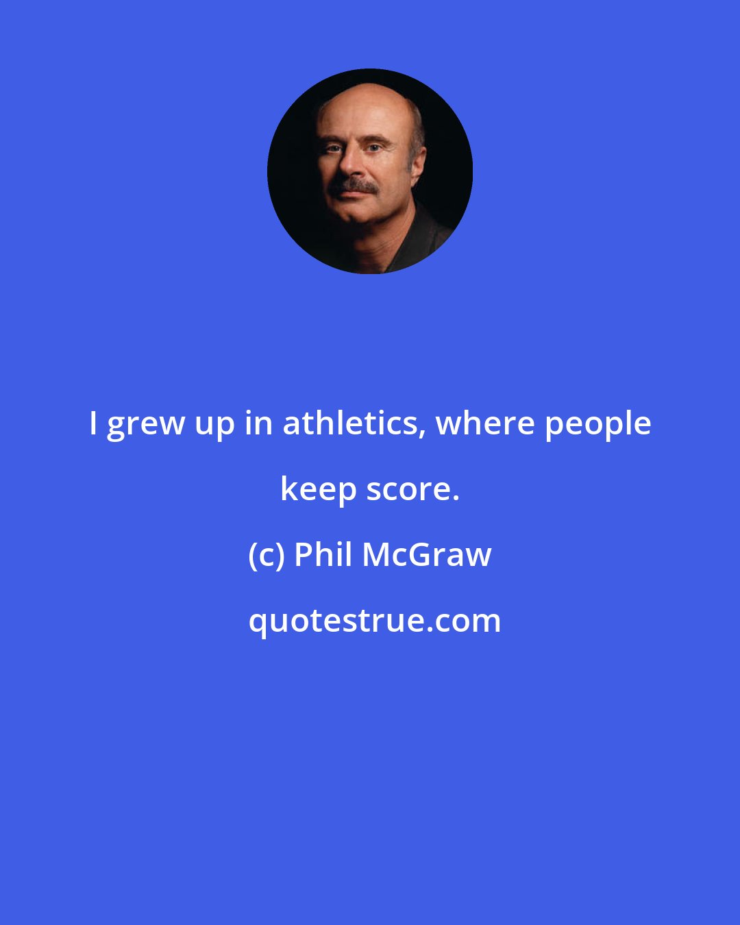 Phil McGraw: I grew up in athletics, where people keep score.